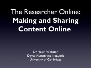 The Researcher Online:
Making and Sharing
  Content Online


          Dr Helen Webster
     Digital Humanities Network
      University of Cambridge
 