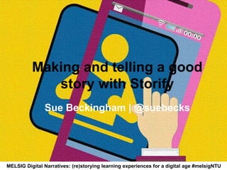 Making and telling a good
story with Storify
Sue Beckingham | @suebecks
MELSIG Digital Narratives: (re)storying learning experiences for a digital age #melsigNTU
 