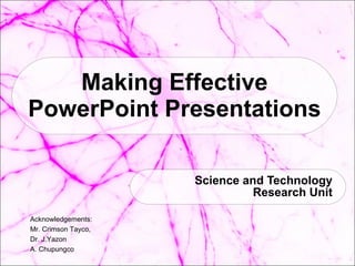 Making Effective PowerPoint Presentations Science and Technology Research Unit Acknowledgements:  Mr. Crimson Tayco,  Dr. J.Yazon A. Chupungco 