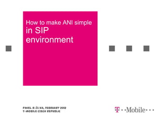How to make ANI simple
  in SIP
  environment




Pavel Růžička, February 2012
T-Mobile Czech Republic
 