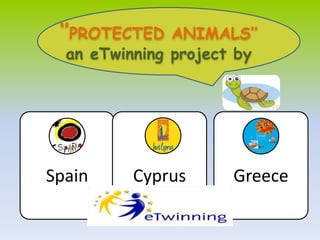 ‘’PROTECTED ANIMALS’’ 
an eTwinning project by 
Spain Cyprus Greece 
 