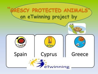 ‘’GRESCY PROTECTED ANIMALS’’ 
an eTwinning project by 
Spain Cyprus Greece 
 
