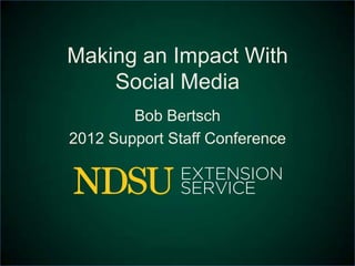 Making an Impact With
    Social Media
        Bob Bertsch
2012 Support Staff Conference
 