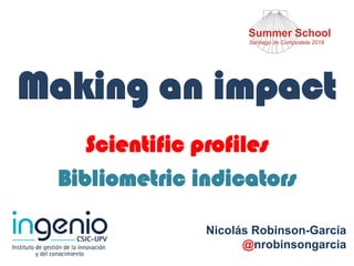 Making an impact
Scientific profiles
Bibliometric indicators
Nicolás Robinson-García
@nrobinsongarcia
 