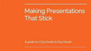 Making Presentations
That Stick
A guide by Chip Heath & Dan Heath
 