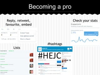Becoming a pro 
Reply, retweet, Check your stats 
favourite, embed 
Lists 
#hashtags 
 