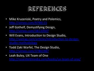 References
•  Mike	
  Kruzeniski,	
  Poetry	
  and	
  Polemics,	
  
     h4p://vimeo.com/9798115	
  
•  Jeﬀ	
  Gothelf,	
 ...