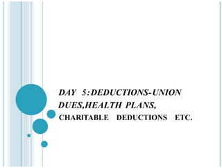 DAY 5:DEDUCTIONS-UNION
DUES,HEALTH PLANS,
CHARlTABLE DEDUCTIONS ЕТС.
 