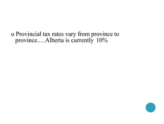o Provincial tax rates vary from province to
province.…Alberta is currently 10%
 