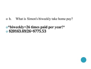 o h. What is Simon's biweekly take home pay?
o*biweekly=26 times paid per year!*
o $20163.69/26=$775.53
 