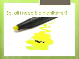 So, all I need is a highlighter?




              Wrong!
 