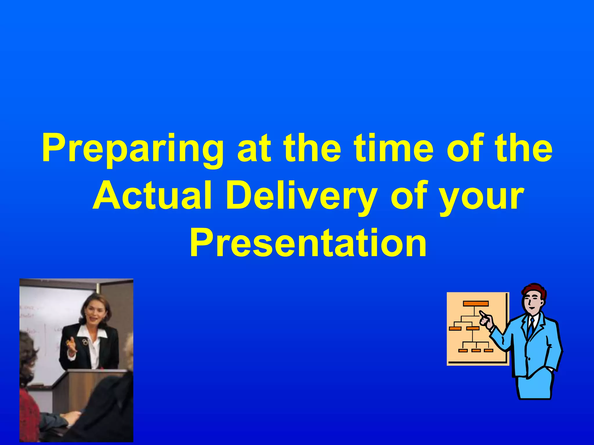 Preparing at the time of the
Actual Delivery of your
Presentation
 