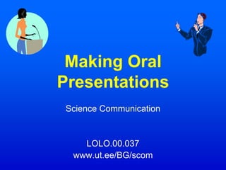 Making Oral
Presentations
Science Communication
LOLO.00.037
www.ut.ee/BG/scom
 