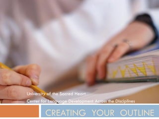 University of the Sacred Heart
Center for Language Development Across the Disciplines

         CREATING YOUR OUTLINE
 