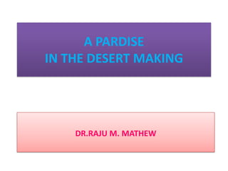 A PARADISE
IN THE DESERT MAKING

DR.RAJU M. MATHEW

 