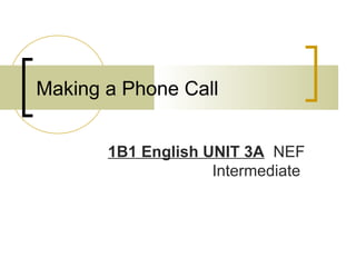 Making a Phone Call
1B1 English UNIT 3A NEF
Intermediate

 
