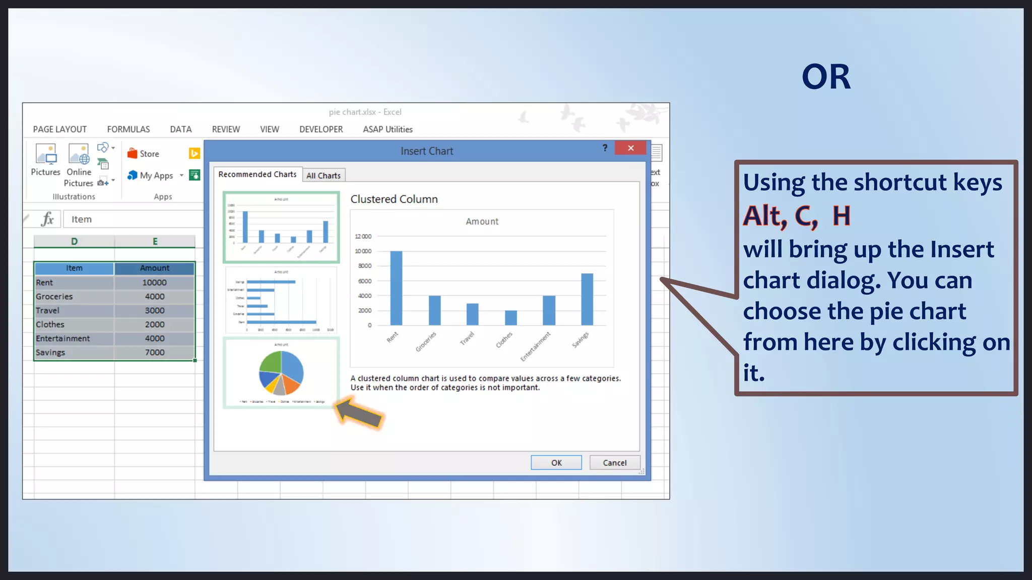 Using the shortcut keys
will bring up the Insert
chart dialog. You can
choose the pie chart
from here by clicking on
it.
OR
 