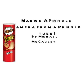 Making A Pinhole camera from a Pringle tube! By Michael McCauley  