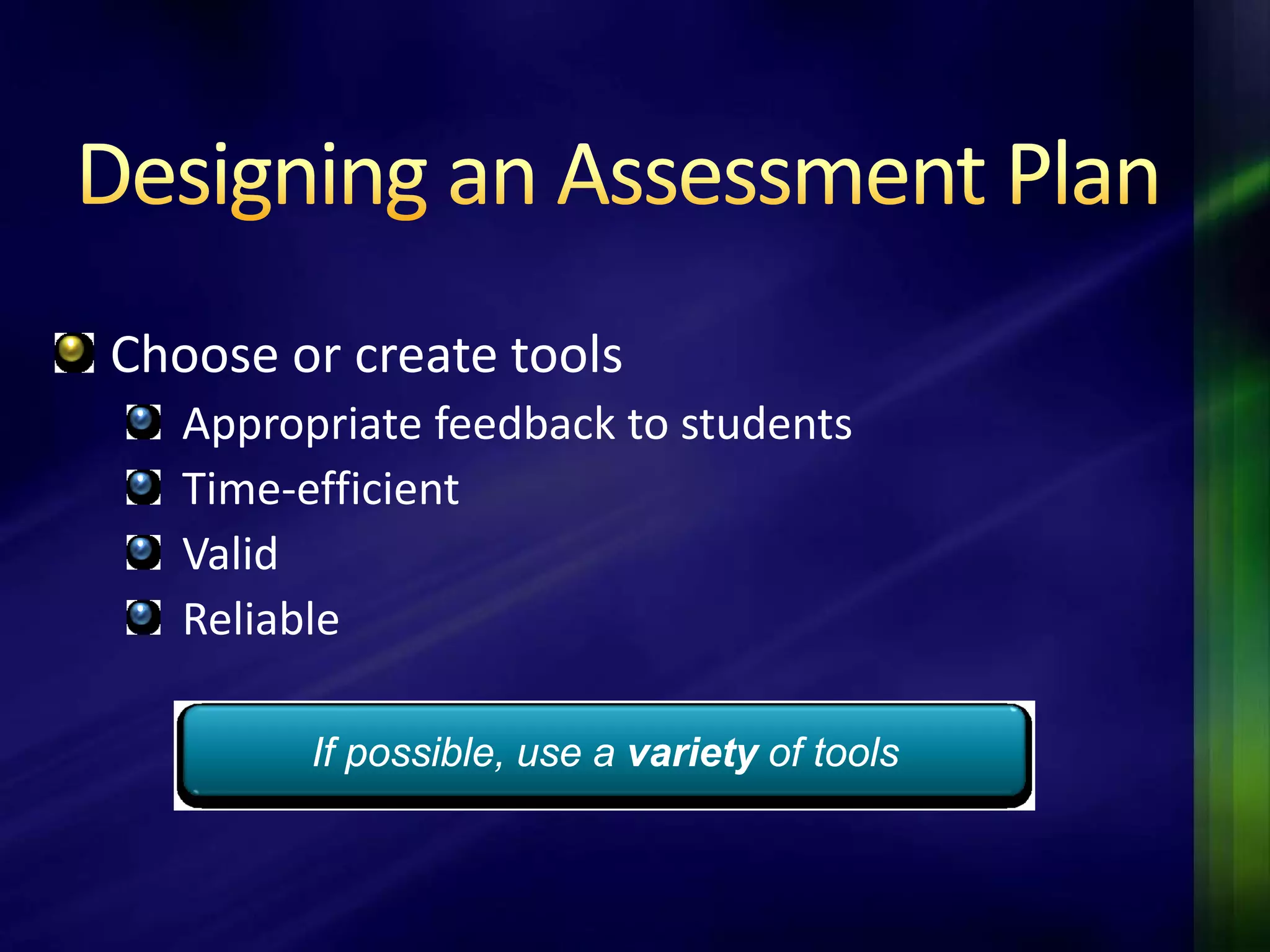 Choose or create tools
   Appropriate feedback to students
   Time-efficient
   Valid
   Reliable

         If possible, use a variety of tools
 