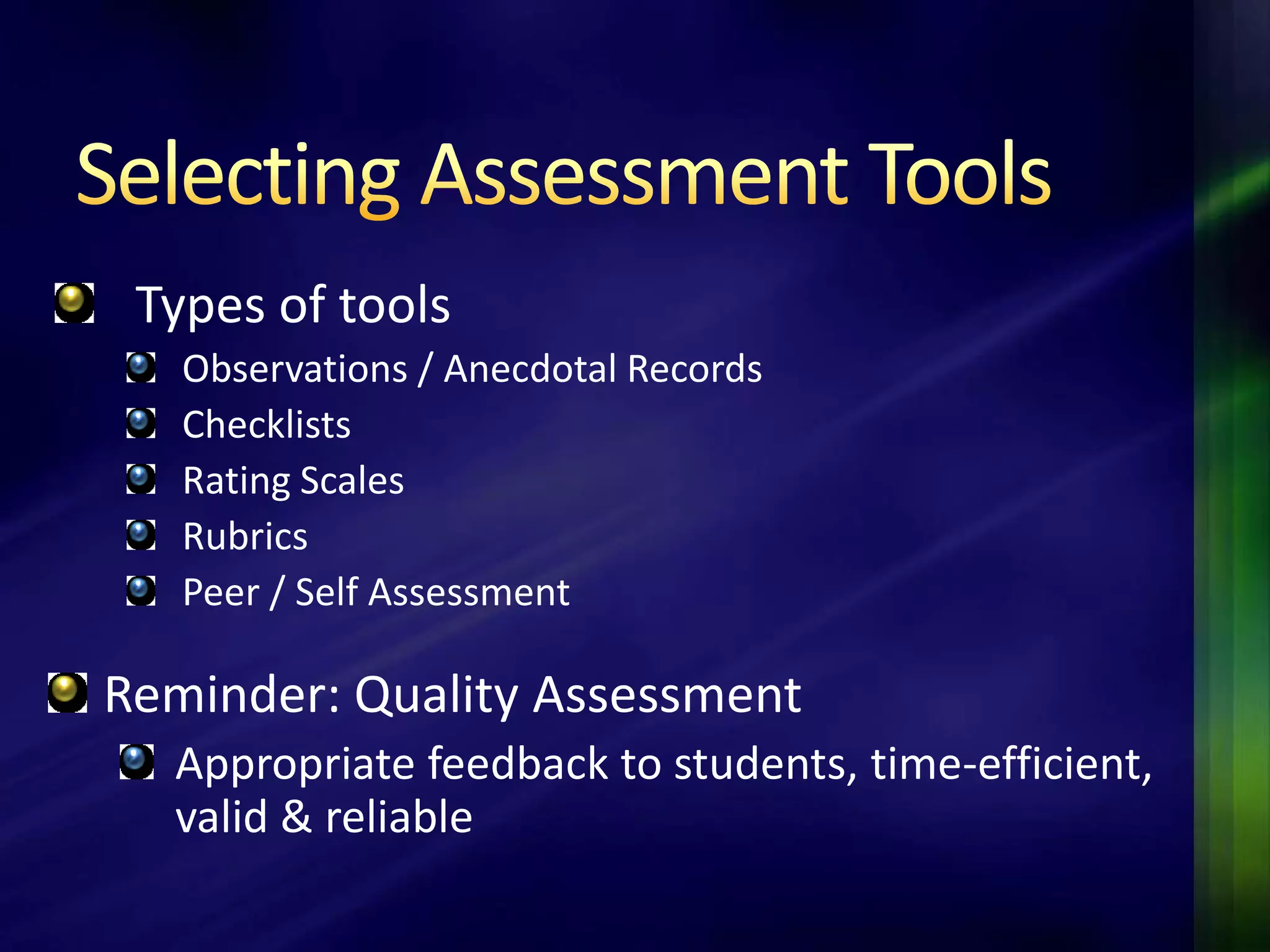 Types of tools
   Observations / Anecdotal Records
   Checklists
   Rating Scales
   Rubrics
   Peer / Self Assessment

Reminder: Quality Assessment
  Appropriate feedback to students, time-efficient,
  valid & reliable
 