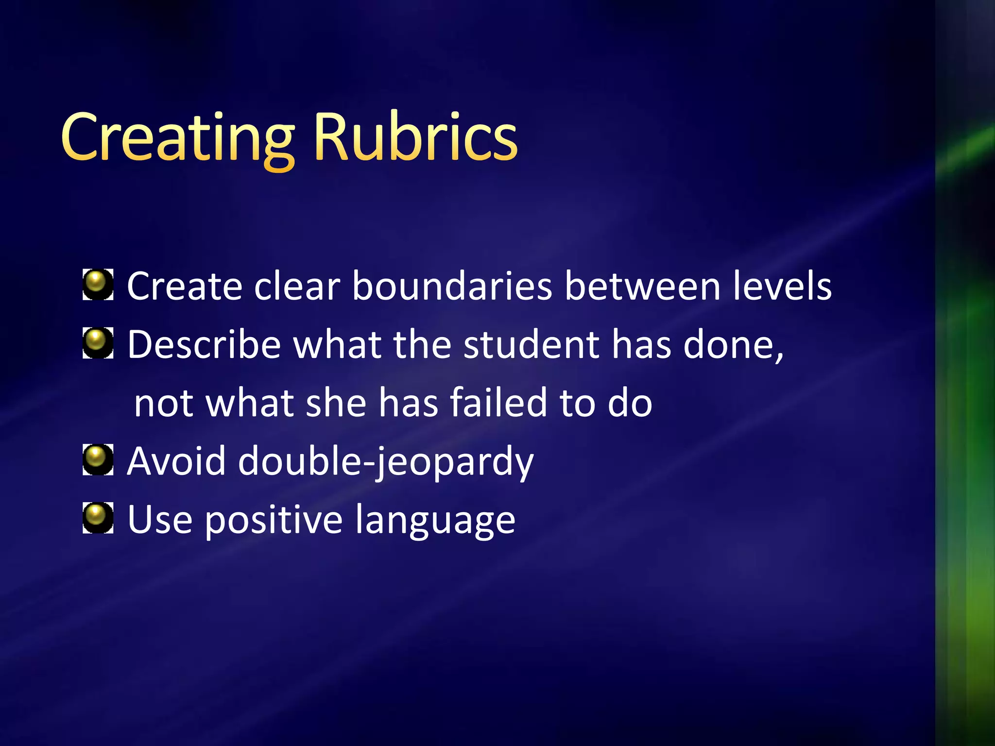 Create clear boundaries between levels
Describe what the student has done,
not what she has failed to do
Avoid double-jeopardy
Use positive language
 
