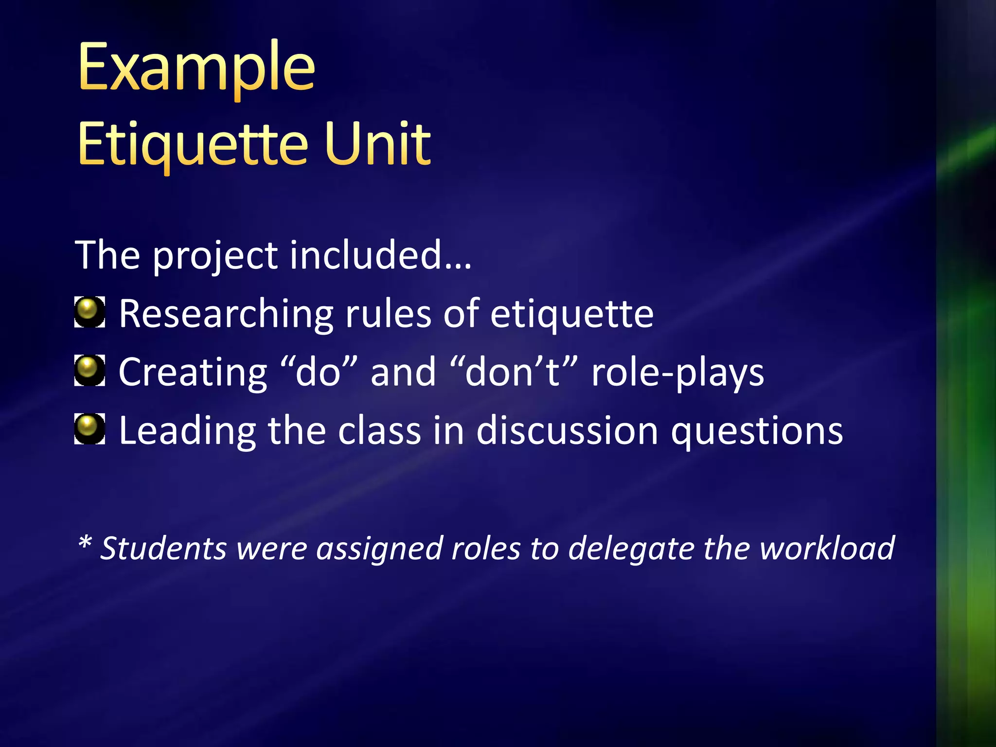 The project included…
  Researching rules of etiquette
  Creating “do” and “don’t” role-plays
  Leading the class in discussion questions

* Students were assigned roles to delegate the workload
 