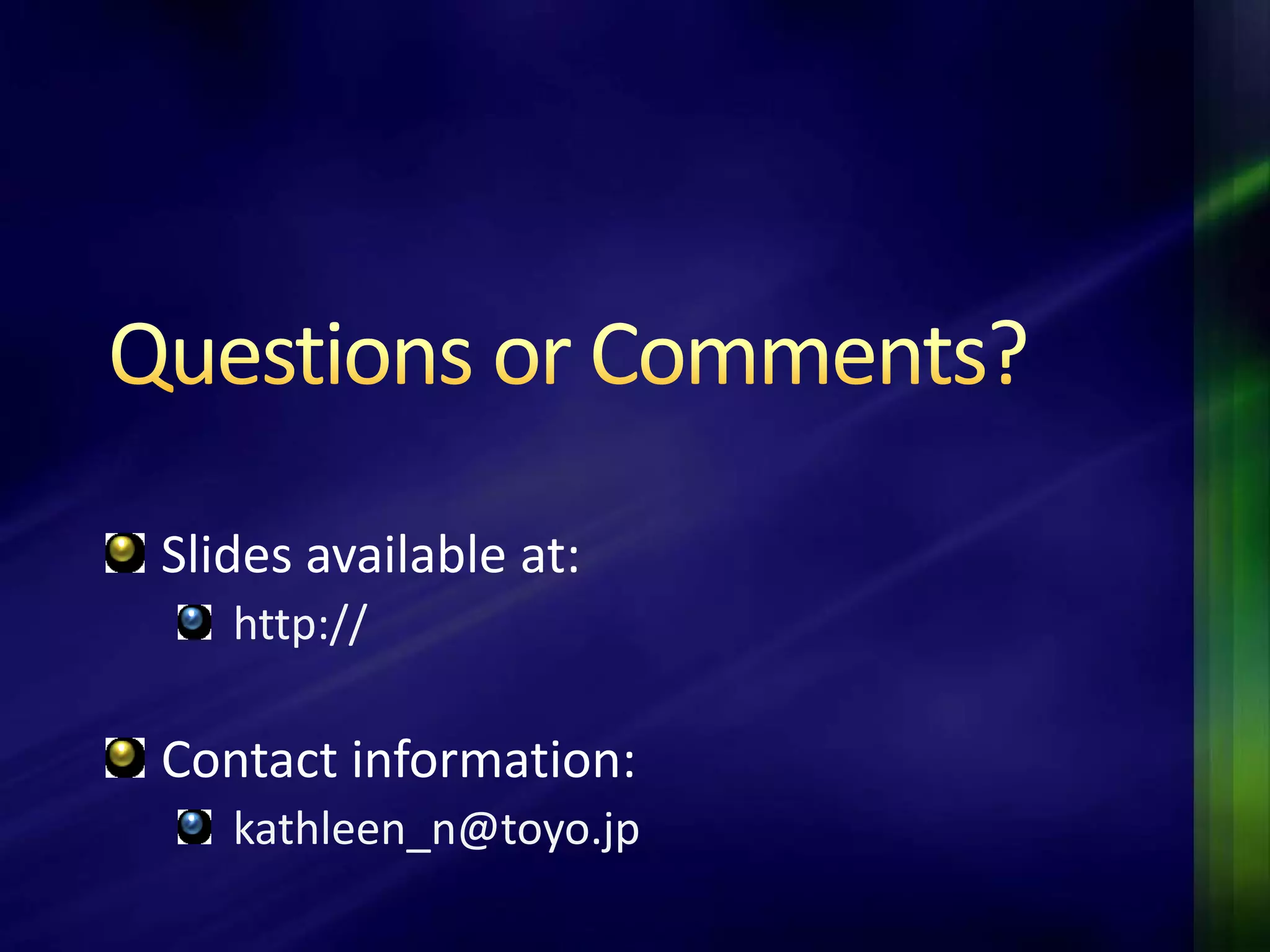 Slides available at:
   http://

Contact information:
   kathleen_n@toyo.jp
 