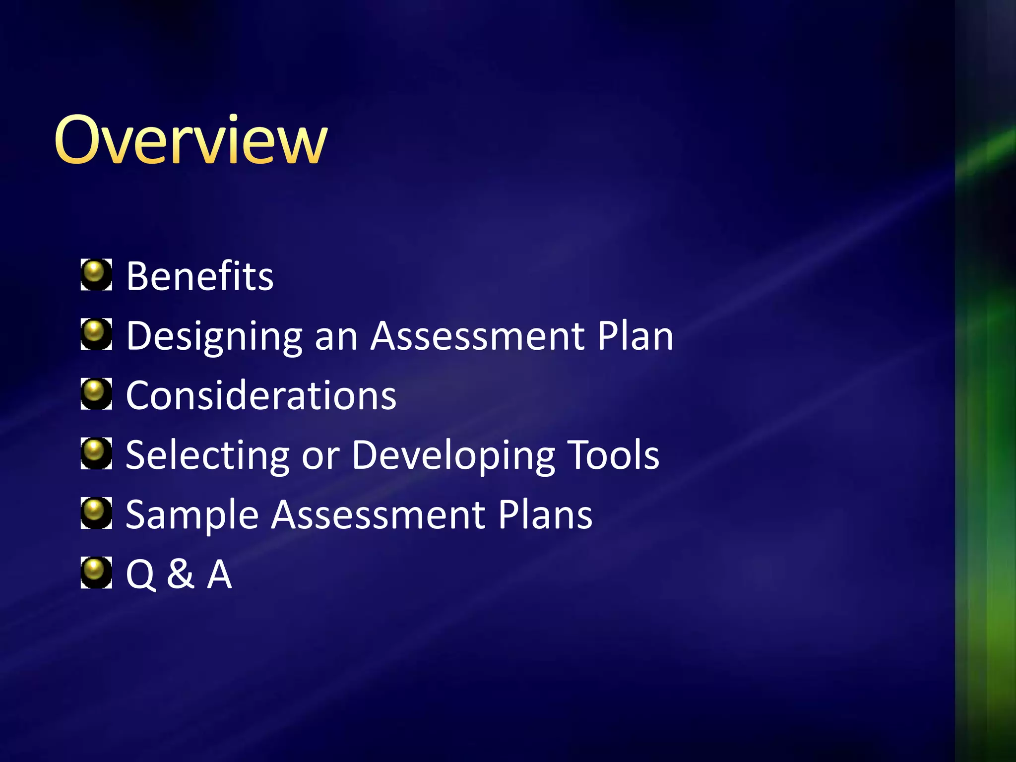Benefits
Designing an Assessment Plan
Considerations
Selecting or Developing Tools
Sample Assessment Plans
Q&A
 