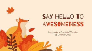 Lets make a Portfolio Website
11 October 2020
Say Hello to
AWESOMENESS
 
