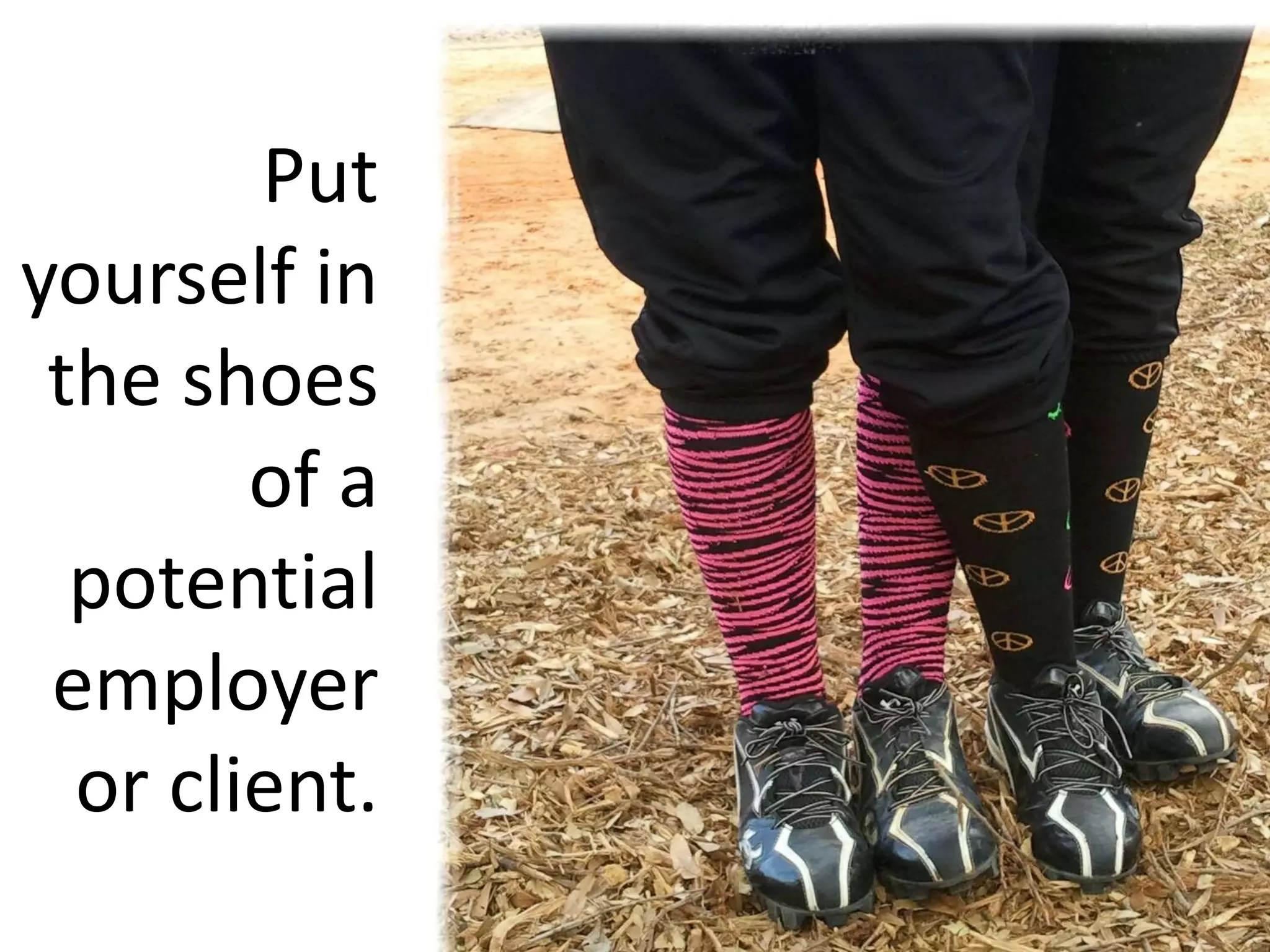 Put yourself in the shoes of a potential employer or client.