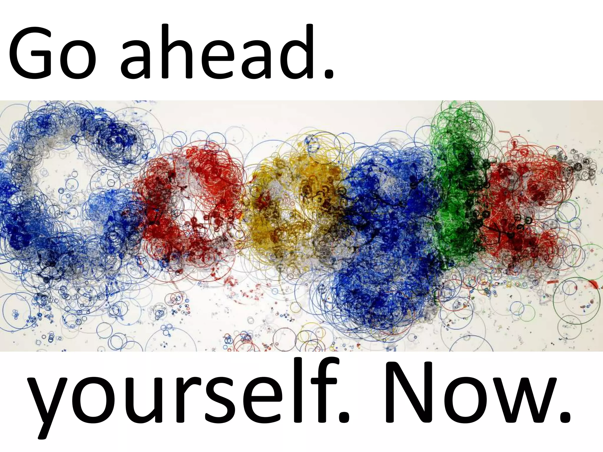 Go ahead.yourself. Now.