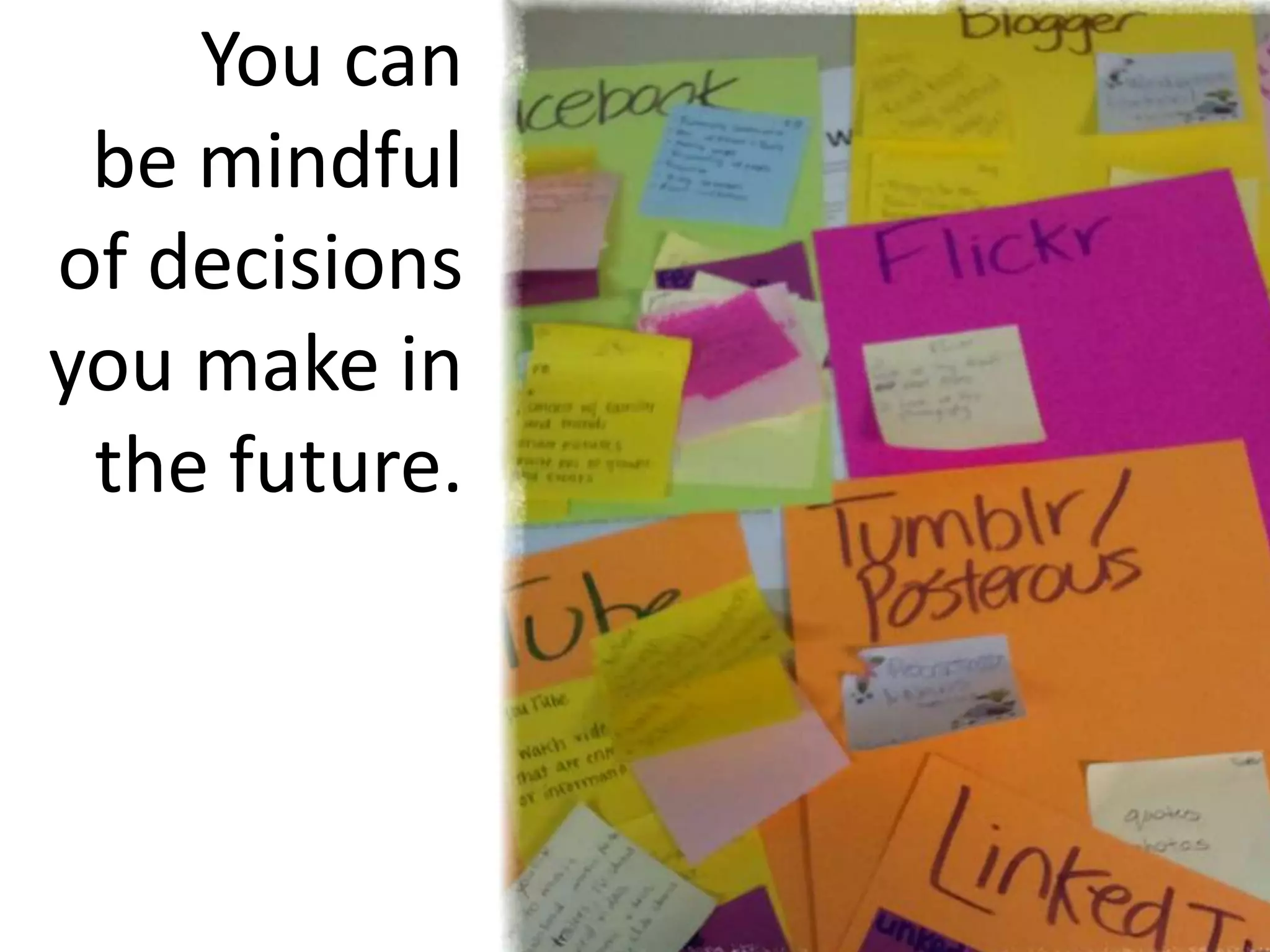 You can be mindful of decisions you make in the future.