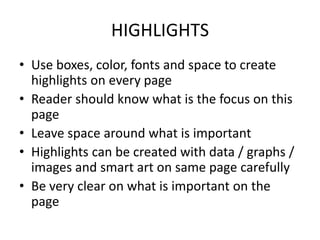 HIGHLIGHTS
• Use boxes, color, fonts and space to create
highlights on every page
• Reader should know what is the focus on this
page
• Leave space around what is important
• Highlights can be created with data / graphs /
images and smart art on same page carefully
• Be very clear on what is important on the
page
 