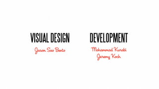 VISUAL DESIGN      DEVELOPMENT
 Jason Sao Bento   Mohammad Kurabi
                    Jeremy Koch
 