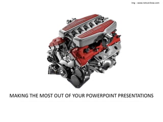 Img : www.netcarshow.com 
MAKING THE MOST OUT OF YOUR POWERPOINT PRESENTATIONS 
 