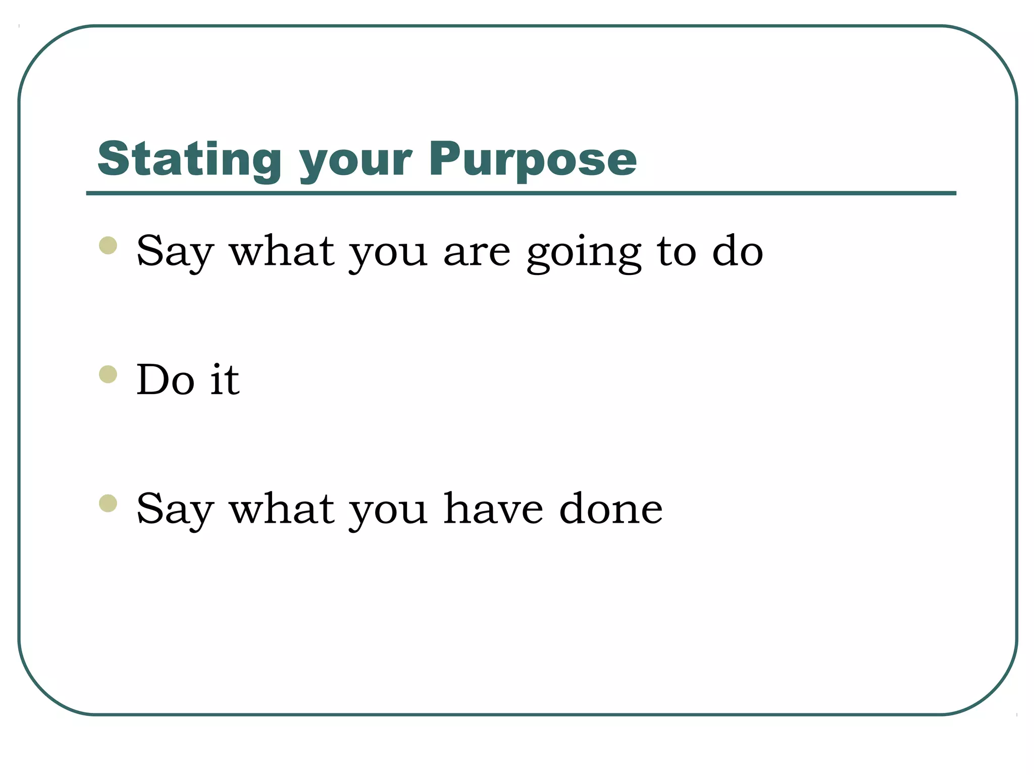 Stating your Purpose
 Say

 Do

what you are going to do

it

 Say

what you have done

 