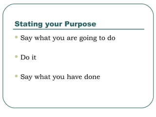 Stating your Purpose
 Say

 Do

what you are going to do

it

 Say

what you have done

 