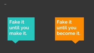Fake it
until you
make it.
Fake it
until you
become it.
 