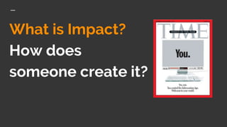 What is Impact?
How does
someone create it?
 