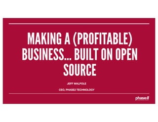 MAKING A (PROFITABLE)
BUSINESS... BUILT ON OPEN
        SOURCE
            JEFF WALPOLE

       CEO, PHASE2 TECHNOLOGY
 