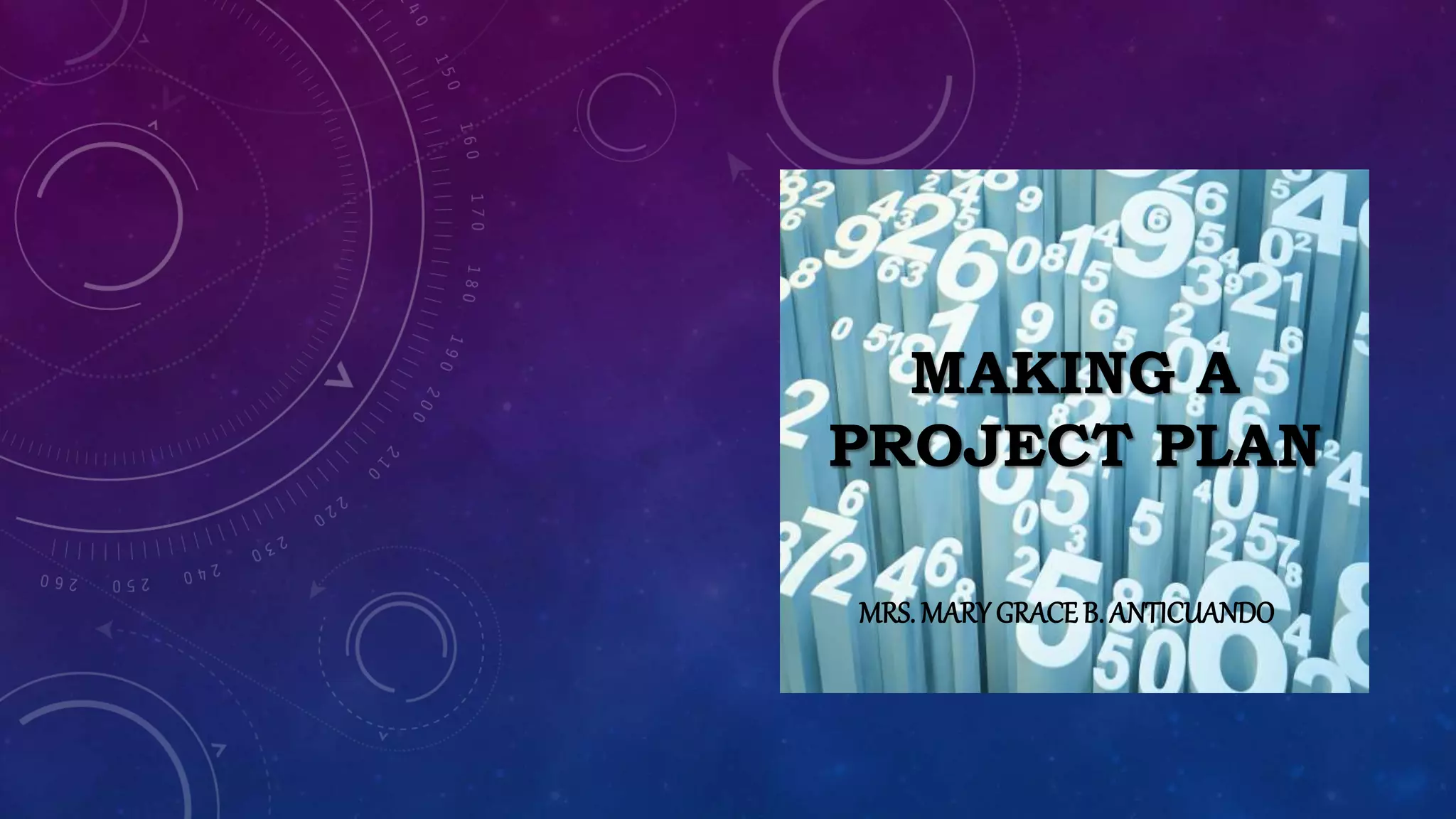 MAKING A
PROJECT PLAN
MRS. MARYGRACEB. ANTICUANDO