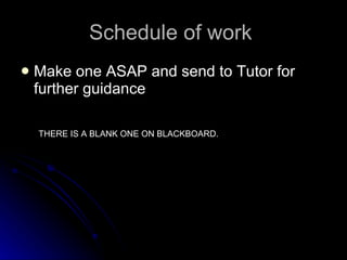 Schedule of work  Make one ASAP and send to Tutor for further guidance THERE IS A BLANK ONE ON BLACKBOARD.  