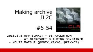 Making archive
IL2C
#6-54
2018.3.8 MVP SUMMIT – VS HACKATHON
AT MICROSOFT BUILDING 33/RAINER
- KOUJI MATSUI (@KOZY_KEKYO, @KEKYO2)
 