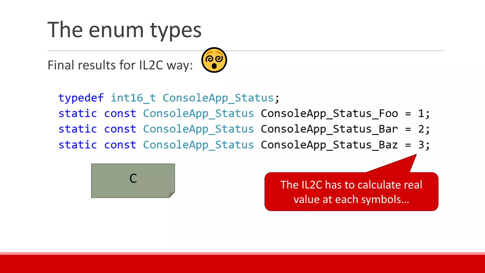 The enum types
Final results for IL2C way:
C The IL2C has to calculate real
value at each symbols…
 