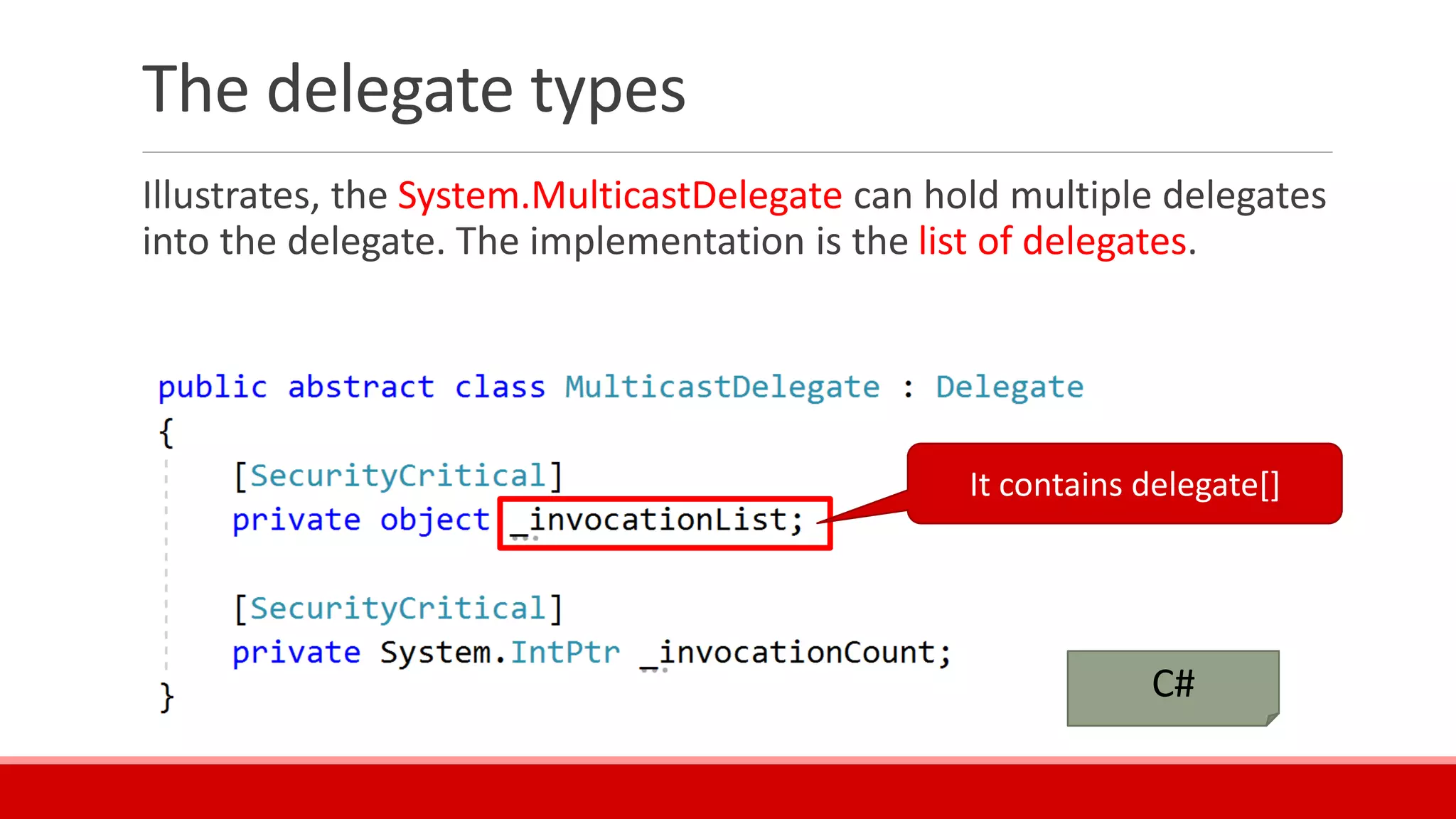 The delegate types
Illustrates, the System.MulticastDelegate can hold multiple delegates
into the delegate. The implementation is the list of delegates.
It contains delegate[]
C#
 