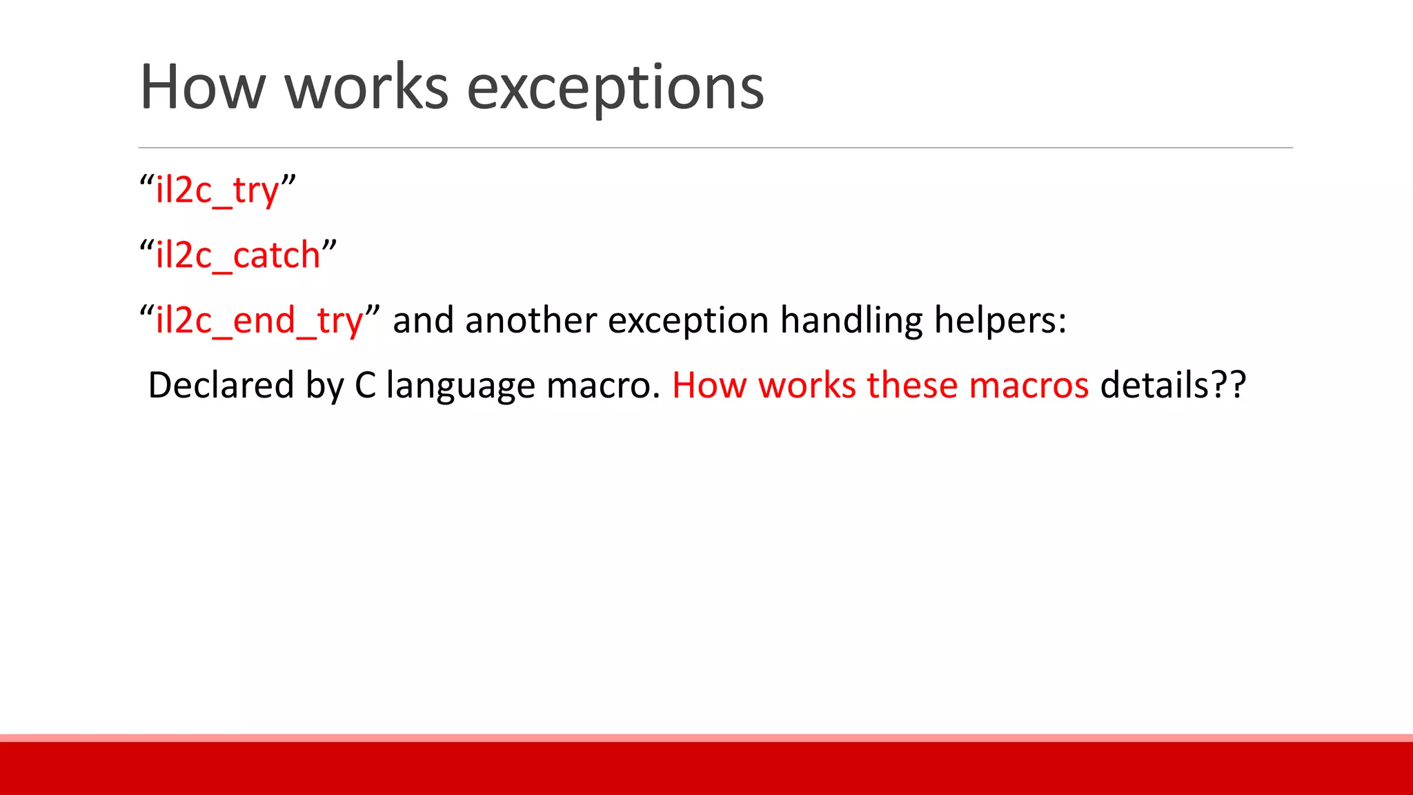 How works exceptions
“il2c_try”
“il2c_catch”
“il2c_end_try” and another exception handling helpers:
Declared by C language macro. How works these macros details??
 