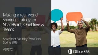 Making a real-world
sharing strategy for
SharePoint, OneDrive &
Teams
SharePoint Saturday Twin Cities
Spring 2019
#SPSTC
 