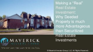 Making a “Real”
Real Estate
Investment:
Why Deeded
Property is much
more Advantageous
than Securitized
Real Estate
Investments
© Maverick Investor Group, LLC. All Rights Reserved.

 