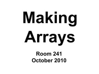Making
Arrays
Room 241
October 2010
 