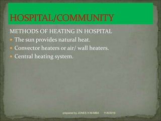 METHODS OF HEATING IN HOSPITAL
 The sun provides natural heat.
 Convector heaters or air/ wall heaters.
 Central heating system.
11/6/2019prepared by JONES H.M-MBA
 